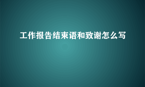 工作报告结束语和致谢怎么写