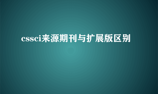 cssci来源期刊与扩展版区别