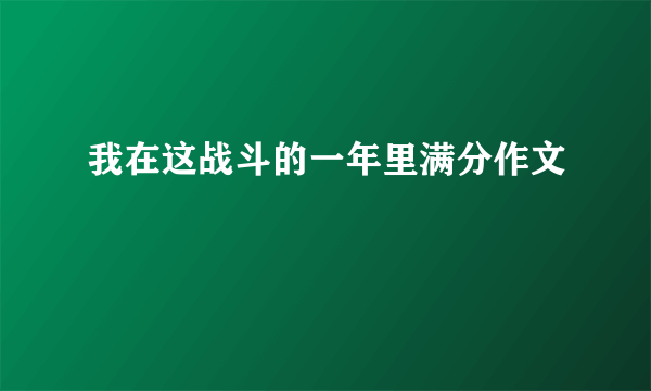 我在这战斗的一年里满分作文