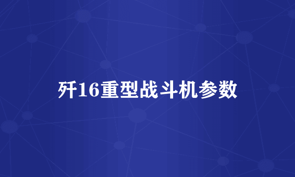 歼16重型战斗机参数