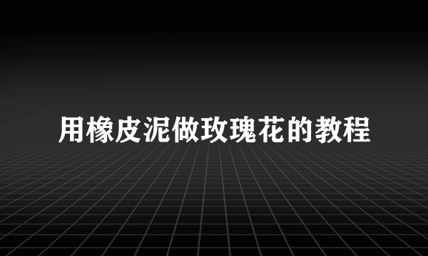 用橡皮泥做玫瑰花的教程