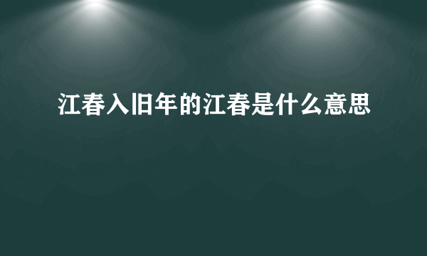 江春入旧年的江春是什么意思