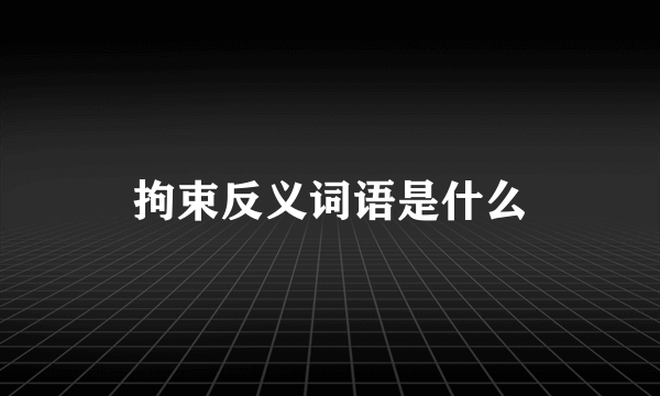拘束反义词语是什么