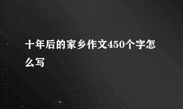 十年后的家乡作文450个字怎么写