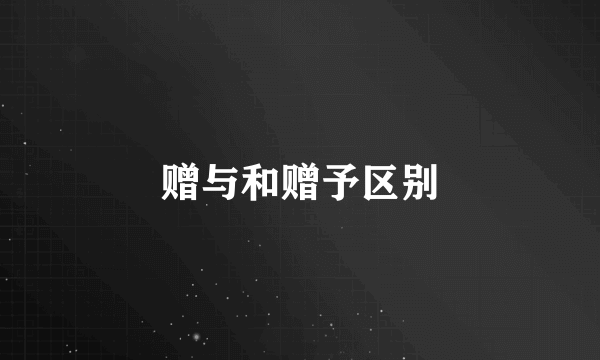 赠与和赠予区别