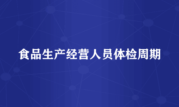 食品生产经营人员体检周期