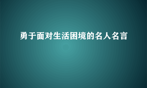 勇于面对生活困境的名人名言