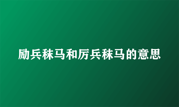 励兵秣马和厉兵秣马的意思