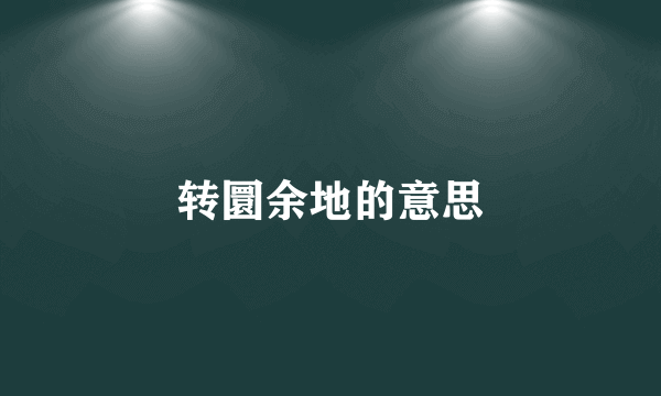 转圜余地的意思