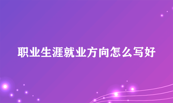 职业生涯就业方向怎么写好