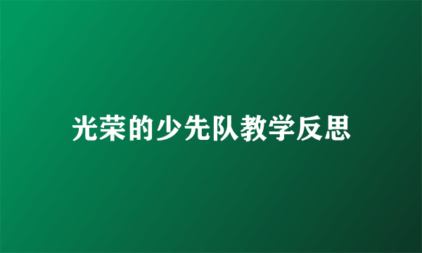 光荣的少先队教学反思