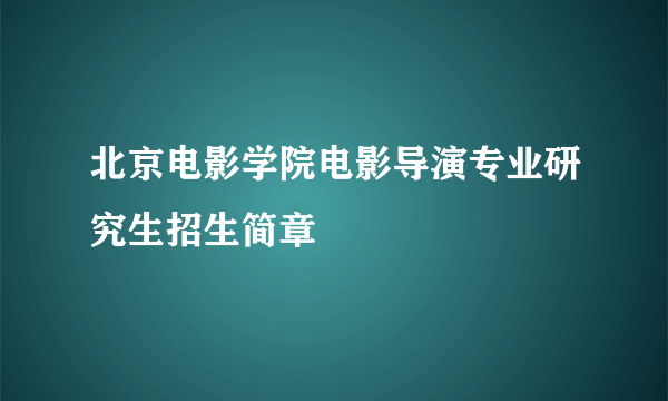 北京电影学院电影导演专业研究生招生简章