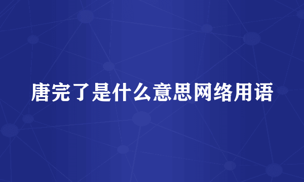 唐完了是什么意思网络用语
