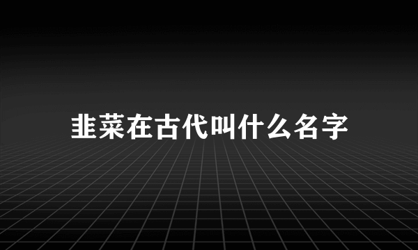 韭菜在古代叫什么名字