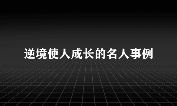 逆境使人成长的名人事例