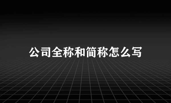 公司全称和简称怎么写
