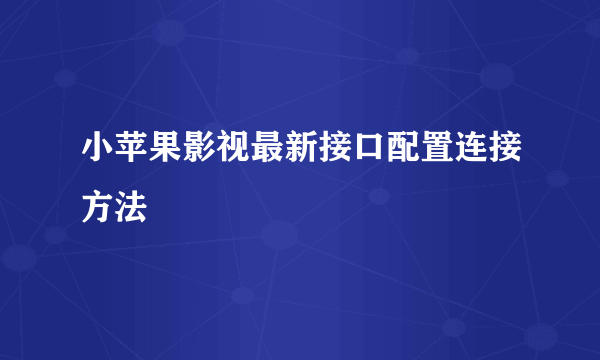 小苹果影视最新接口配置连接方法