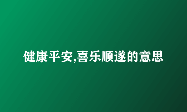 健康平安,喜乐顺遂的意思