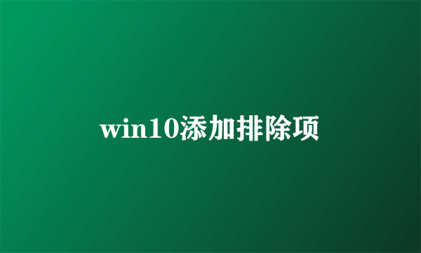 win10添加排除项
