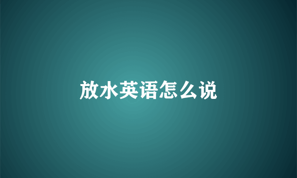 放水英语怎么说