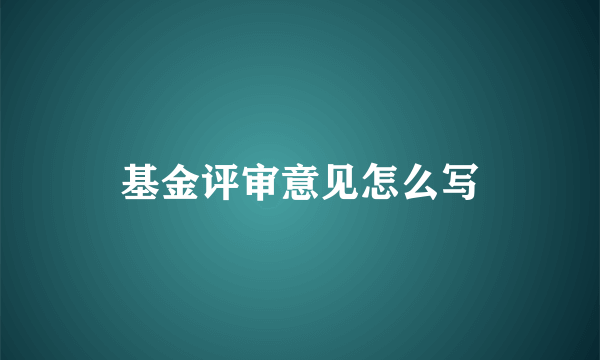 基金评审意见怎么写