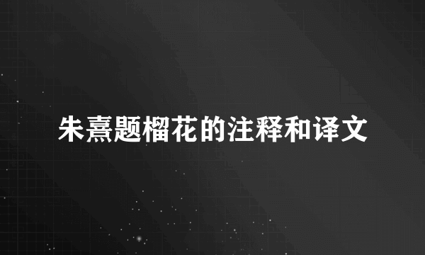 朱熹题榴花的注释和译文