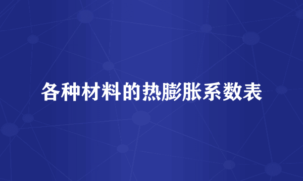 各种材料的热膨胀系数表