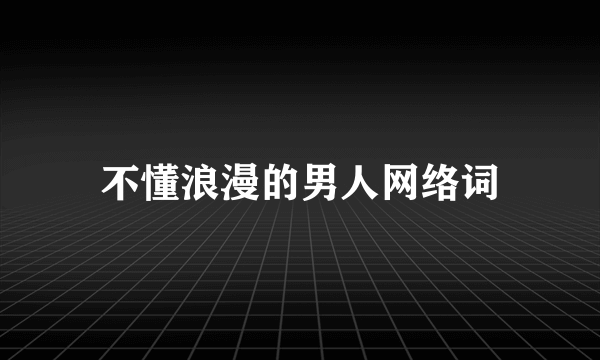 不懂浪漫的男人网络词
