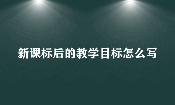 新课标后的教学目标怎么写