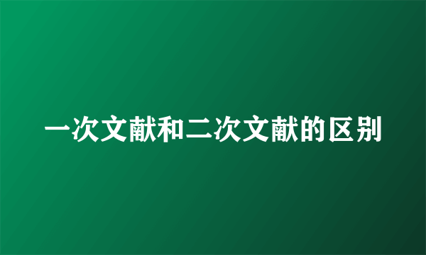 一次文献和二次文献的区别