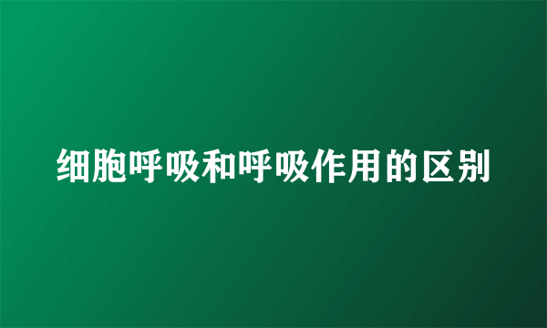 细胞呼吸和呼吸作用的区别