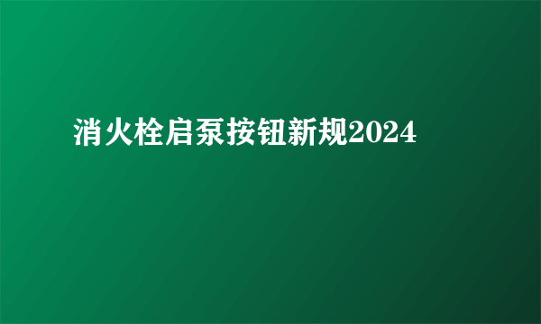 消火栓启泵按钮新规2024