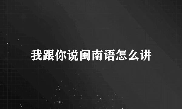 我跟你说闽南语怎么讲