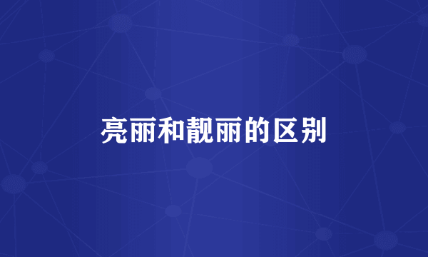 亮丽和靓丽的区别