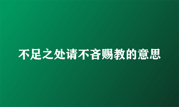 不足之处请不吝赐教的意思