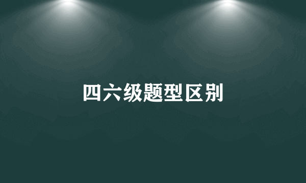 四六级题型区别