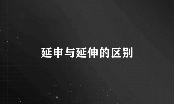 延申与延伸的区别