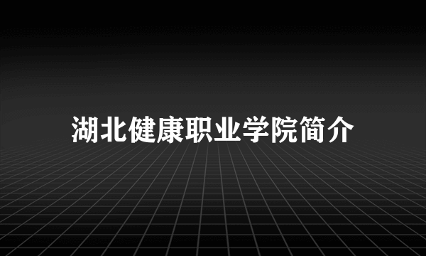 湖北健康职业学院简介