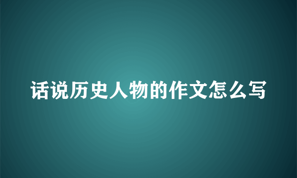 话说历史人物的作文怎么写