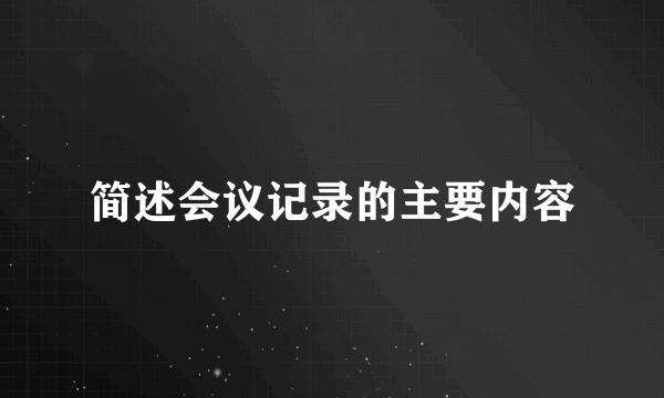 简述会议记录的主要内容