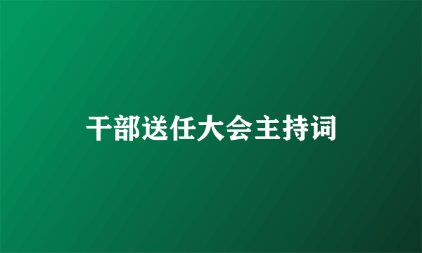 干部送任大会主持词
