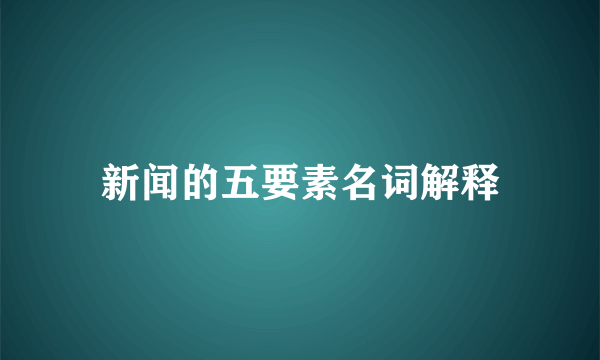 新闻的五要素名词解释