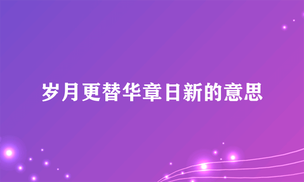 岁月更替华章日新的意思