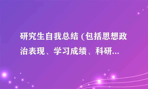 研究生自我总结 (包括思想政治表现、学习成绩、科研成果、社会实践等内容