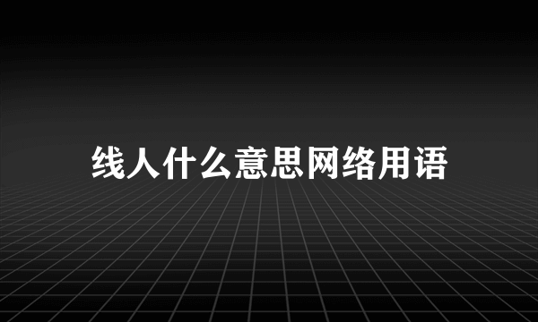 线人什么意思网络用语