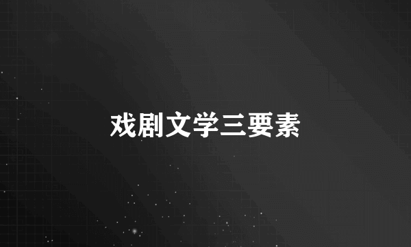 戏剧文学三要素