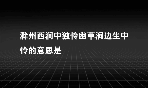 滁州西涧中独怜幽草涧边生中怜的意思是