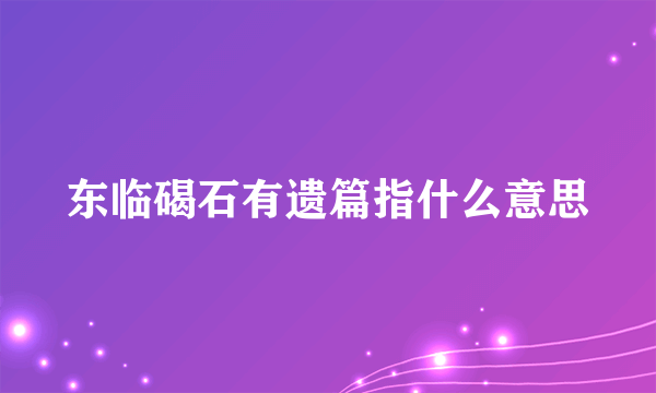 东临碣石有遗篇指什么意思