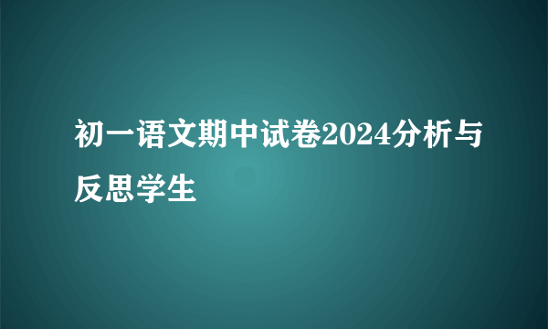 初一语文期中试卷2024分析与反思学生