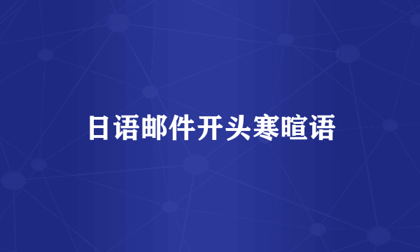 日语邮件开头寒暄语